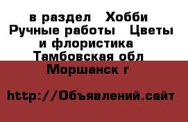  в раздел : Хобби. Ручные работы » Цветы и флористика . Тамбовская обл.,Моршанск г.